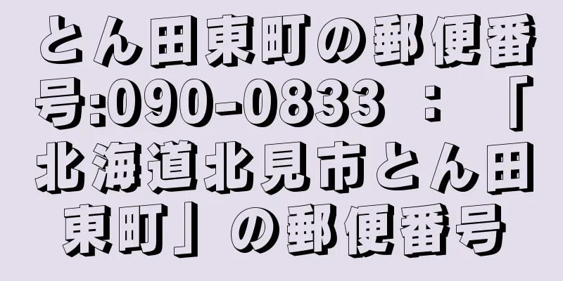 とん田東町の郵便番号:090-0833 ： 「北海道北見市とん田東町」の郵便番号