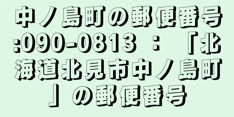 中ノ島町の郵便番号:090-0813 ： 「北海道北見市中ノ島町」の郵便番号