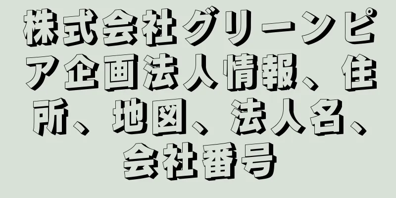 株式会社グリーンピア企画法人情報、住所、地図、法人名、会社番号