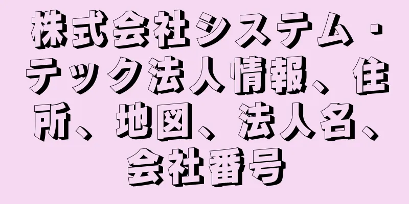 株式会社システム・テック法人情報、住所、地図、法人名、会社番号