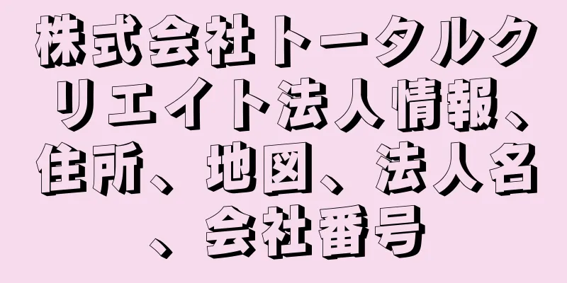 株式会社トータルクリエイト法人情報、住所、地図、法人名、会社番号