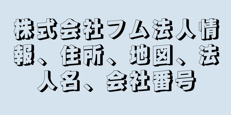 株式会社フム法人情報、住所、地図、法人名、会社番号