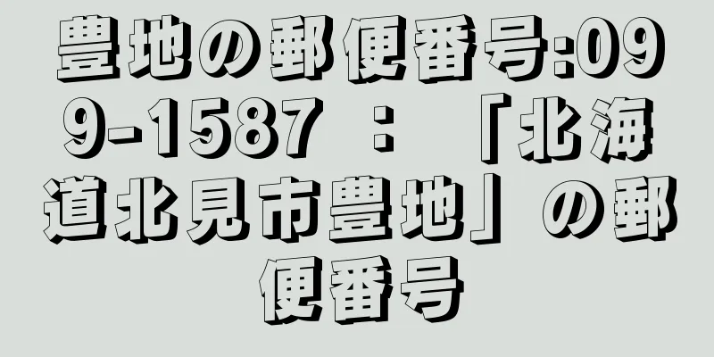 豊地の郵便番号:099-1587 ： 「北海道北見市豊地」の郵便番号