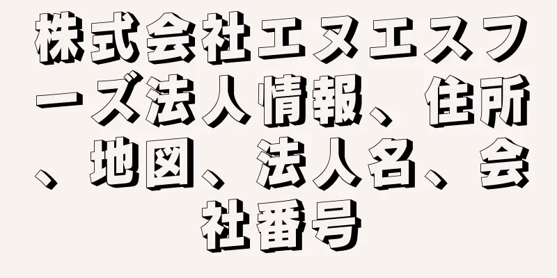 株式会社エヌエスフーズ法人情報、住所、地図、法人名、会社番号