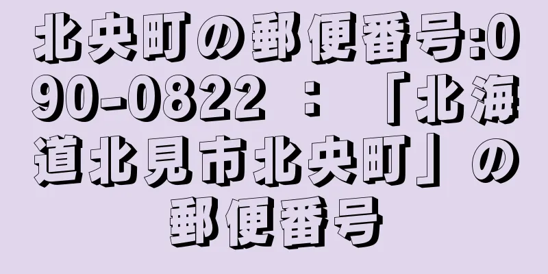 北央町の郵便番号:090-0822 ： 「北海道北見市北央町」の郵便番号