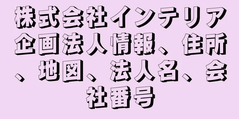 株式会社インテリア企画法人情報、住所、地図、法人名、会社番号