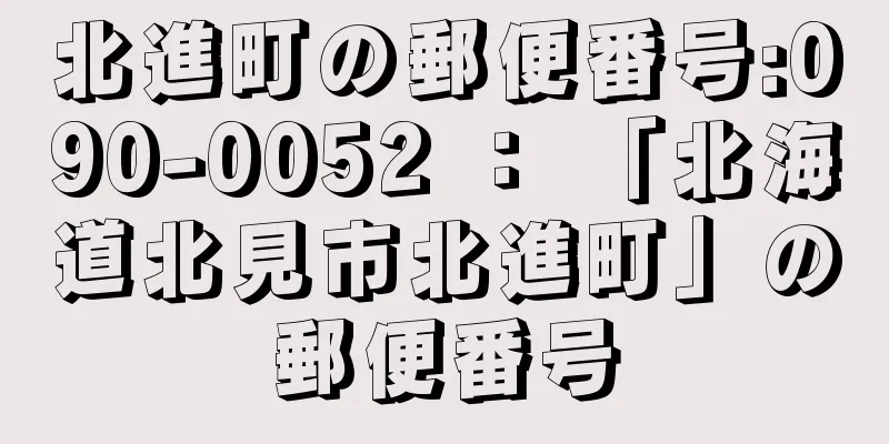 北進町の郵便番号:090-0052 ： 「北海道北見市北進町」の郵便番号