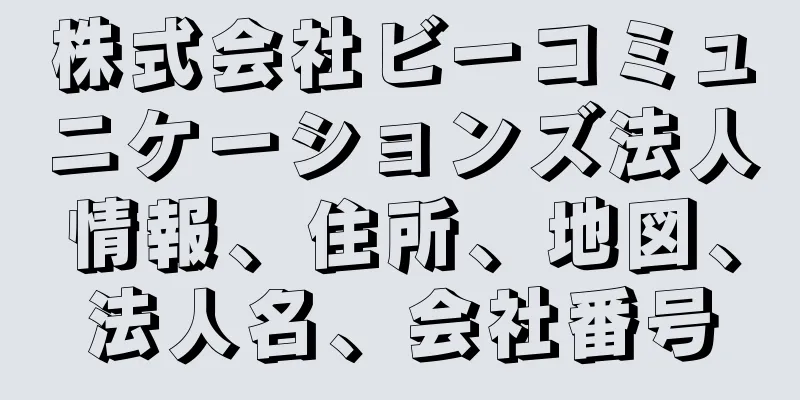 株式会社ビーコミュニケーションズ法人情報、住所、地図、法人名、会社番号