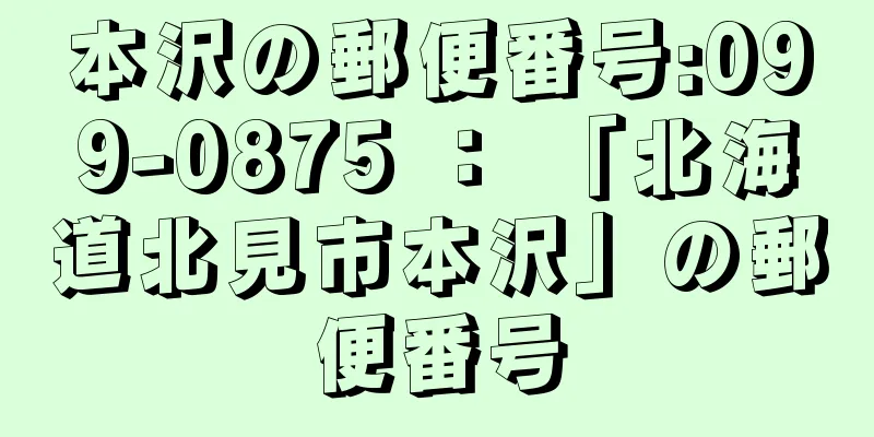 本沢の郵便番号:099-0875 ： 「北海道北見市本沢」の郵便番号