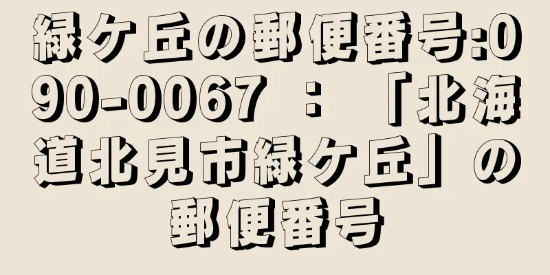 緑ケ丘の郵便番号:090-0067 ： 「北海道北見市緑ケ丘」の郵便番号