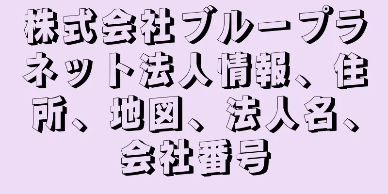 株式会社ブループラネット法人情報、住所、地図、法人名、会社番号