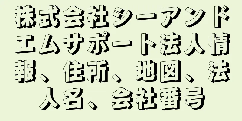 株式会社シーアンドエムサポート法人情報、住所、地図、法人名、会社番号