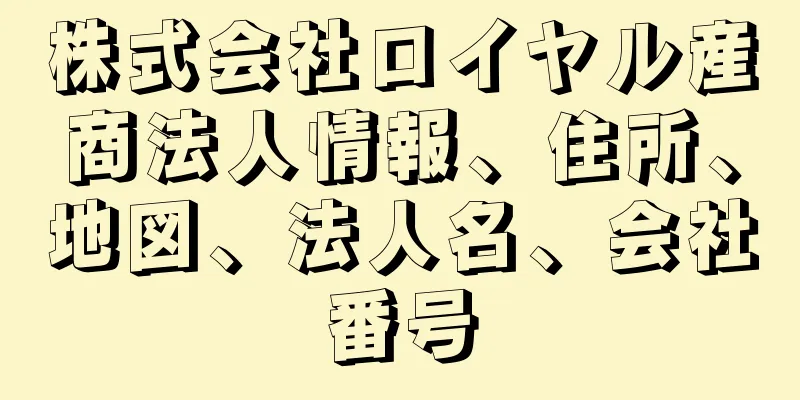 株式会社ロイヤル産商法人情報、住所、地図、法人名、会社番号