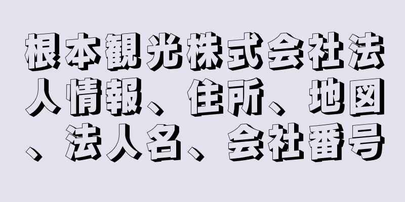 根本観光株式会社法人情報、住所、地図、法人名、会社番号