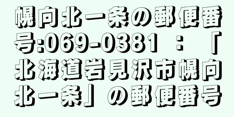 幌向北一条の郵便番号:069-0381 ： 「北海道岩見沢市幌向北一条」の郵便番号