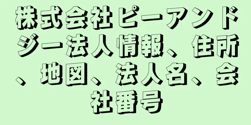 株式会社ピーアンドジー法人情報、住所、地図、法人名、会社番号