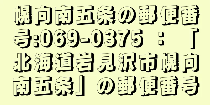 幌向南五条の郵便番号:069-0375 ： 「北海道岩見沢市幌向南五条」の郵便番号