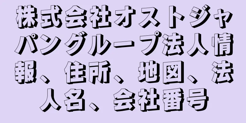 株式会社オストジャパングループ法人情報、住所、地図、法人名、会社番号