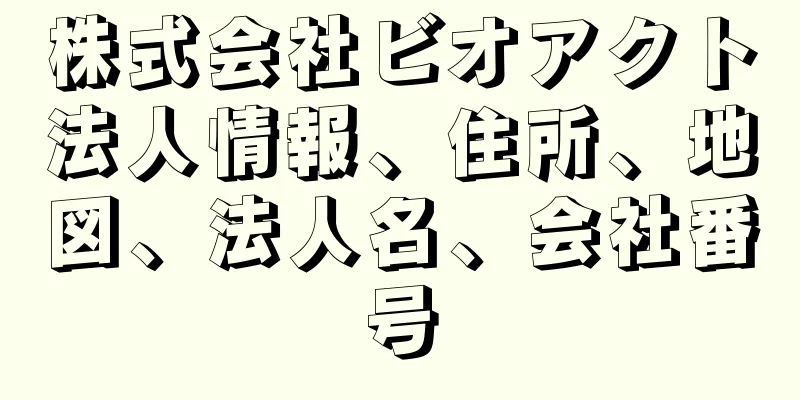 株式会社ビオアクト法人情報、住所、地図、法人名、会社番号