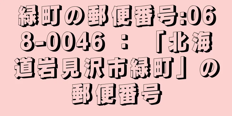 緑町の郵便番号:068-0046 ： 「北海道岩見沢市緑町」の郵便番号