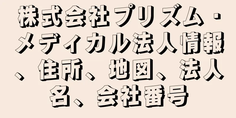 株式会社プリズム・メディカル法人情報、住所、地図、法人名、会社番号