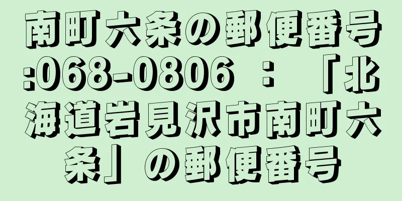 南町六条の郵便番号:068-0806 ： 「北海道岩見沢市南町六条」の郵便番号