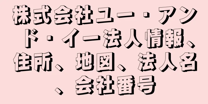 株式会社ユー・アンド・イー法人情報、住所、地図、法人名、会社番号