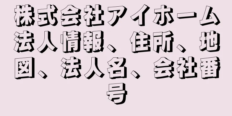 株式会社アイホーム法人情報、住所、地図、法人名、会社番号