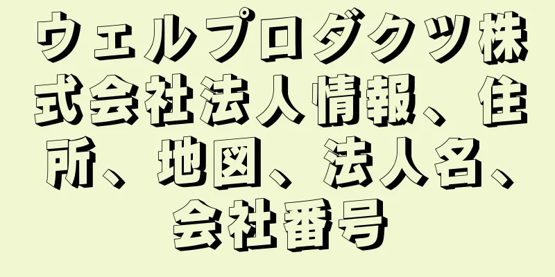 ウェルプロダクツ株式会社法人情報、住所、地図、法人名、会社番号