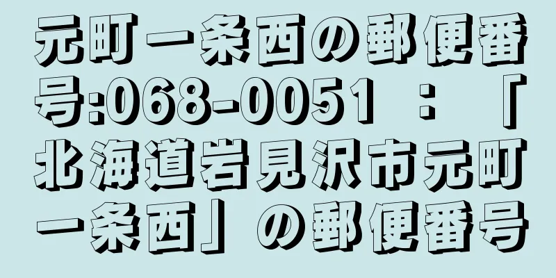 元町一条西の郵便番号:068-0051 ： 「北海道岩見沢市元町一条西」の郵便番号