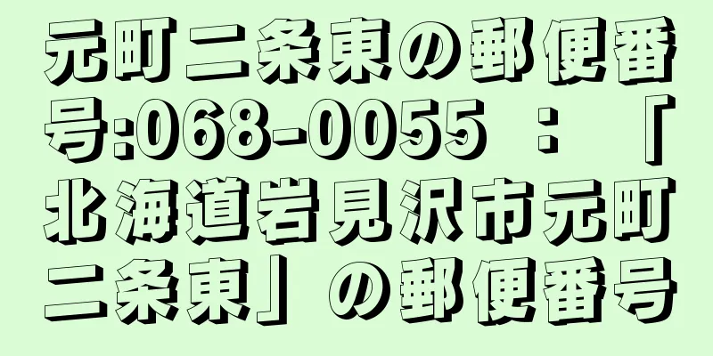 元町二条東の郵便番号:068-0055 ： 「北海道岩見沢市元町二条東」の郵便番号