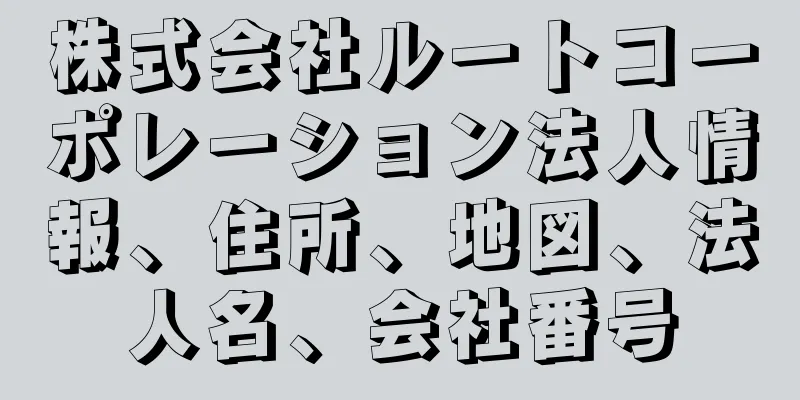 株式会社ルートコーポレーション法人情報、住所、地図、法人名、会社番号