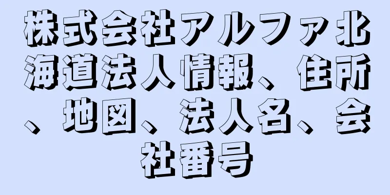 株式会社アルファ北海道法人情報、住所、地図、法人名、会社番号