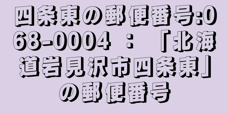 四条東の郵便番号:068-0004 ： 「北海道岩見沢市四条東」の郵便番号