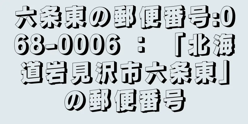 六条東の郵便番号:068-0006 ： 「北海道岩見沢市六条東」の郵便番号