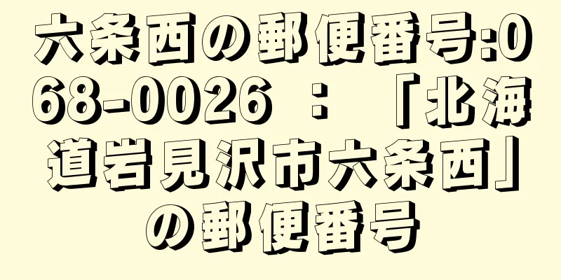 六条西の郵便番号:068-0026 ： 「北海道岩見沢市六条西」の郵便番号