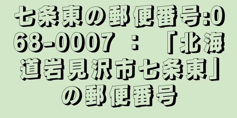 七条東の郵便番号:068-0007 ： 「北海道岩見沢市七条東」の郵便番号