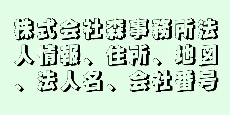 株式会社森事務所法人情報、住所、地図、法人名、会社番号