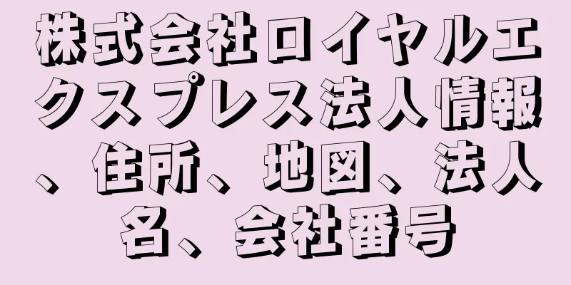 株式会社ロイヤルエクスプレス法人情報、住所、地図、法人名、会社番号