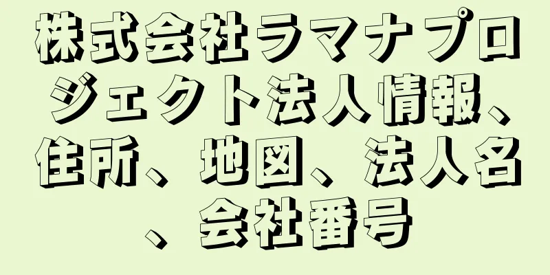 株式会社ラマナプロジェクト法人情報、住所、地図、法人名、会社番号