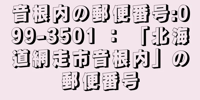 音根内の郵便番号:099-3501 ： 「北海道網走市音根内」の郵便番号