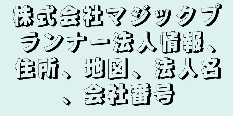 株式会社マジックプランナー法人情報、住所、地図、法人名、会社番号