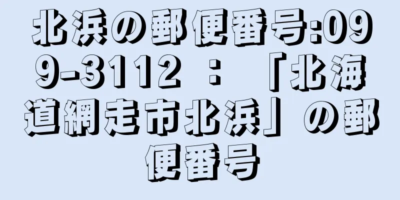 北浜の郵便番号:099-3112 ： 「北海道網走市北浜」の郵便番号