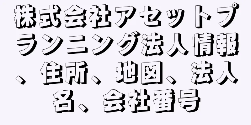 株式会社アセットプランニング法人情報、住所、地図、法人名、会社番号