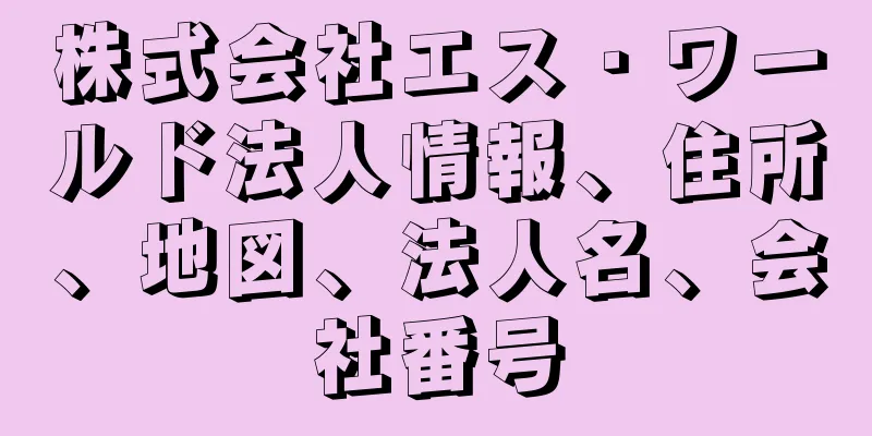 株式会社エス・ワールド法人情報、住所、地図、法人名、会社番号