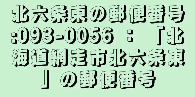 北六条東の郵便番号:093-0056 ： 「北海道網走市北六条東」の郵便番号