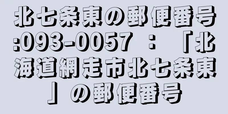 北七条東の郵便番号:093-0057 ： 「北海道網走市北七条東」の郵便番号