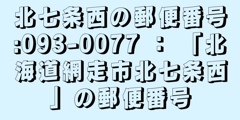 北七条西の郵便番号:093-0077 ： 「北海道網走市北七条西」の郵便番号