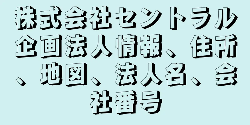 株式会社セントラル企画法人情報、住所、地図、法人名、会社番号