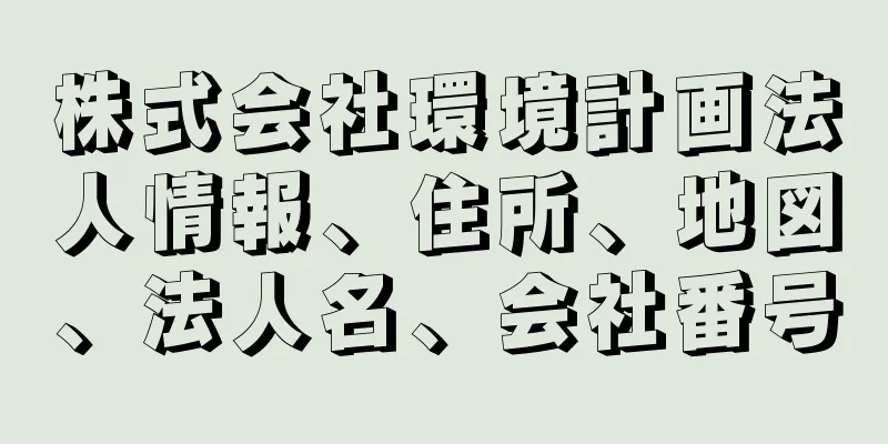 株式会社環境計画法人情報、住所、地図、法人名、会社番号